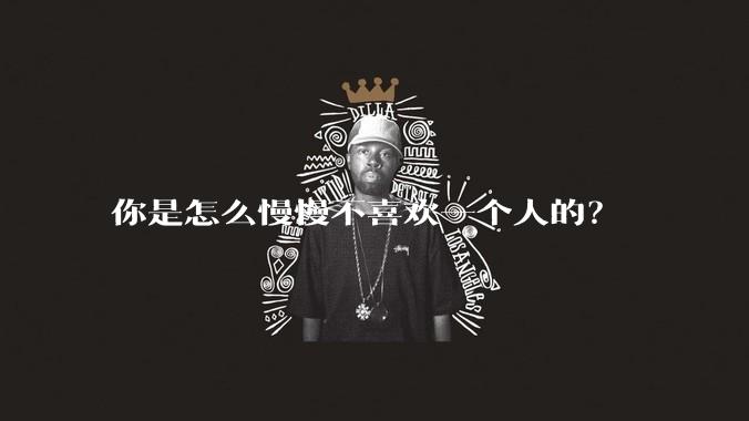 你是怎么慢慢不喜欢一个人的？