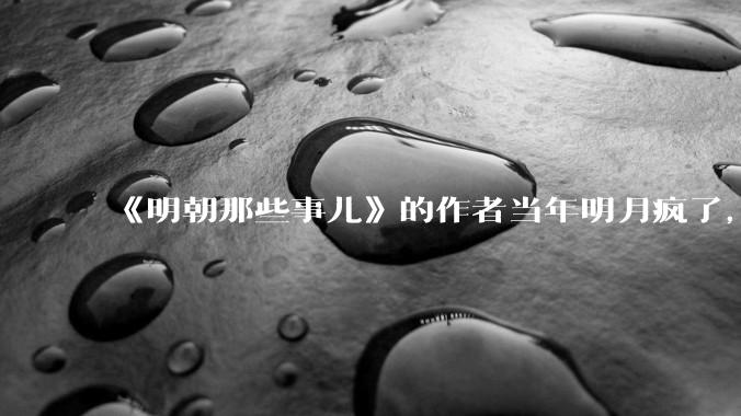 《明朝那些事儿》的作者当年明月疯了，疯了就可以摆脱烦恼了吗？